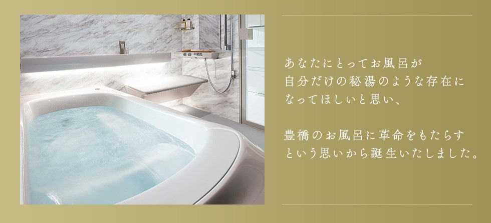 あなたにとってお風呂が自分だけの秘湯のような存在になってほしいと思い、豊橋のお風呂に革命をもたらすという思いから誕生いたしました。