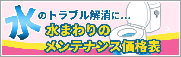 水が出ない！ トイレが詰まって使えない！ 水のトラブル解消に... 水まわりのメンテナンス価格表